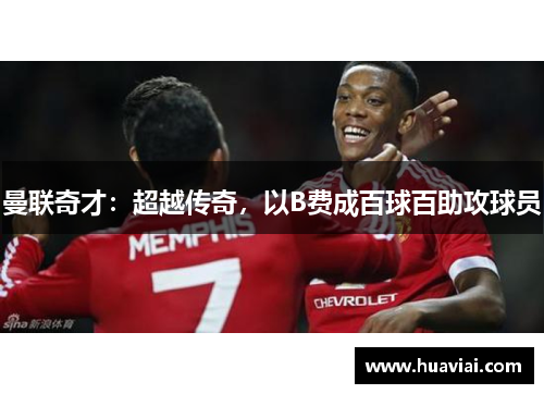 曼联奇才：超越传奇，以B费成百球百助攻球员